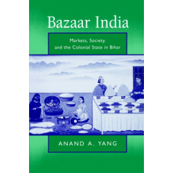 Bazaar India: Markets, Society, and the Colonial State in Bihar