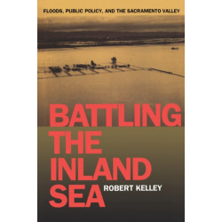 Battling the Inland Sea: Floods, Public Policy, and the Sacramento Valley