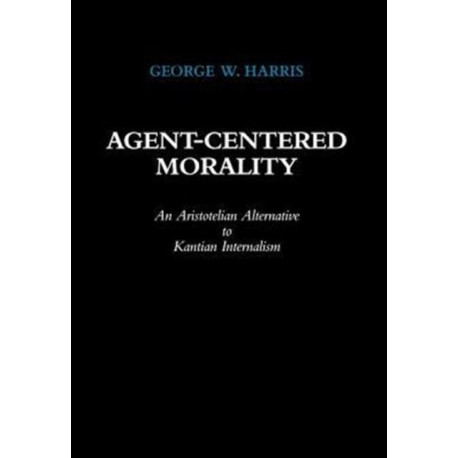 Agent-Centered Morality: An Aristotelian Alternative to Kantian Internalism