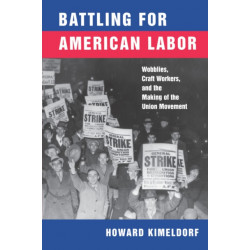 Battling for American Labor: Wobblies, Craft Workers, and the Making of the Union Movement