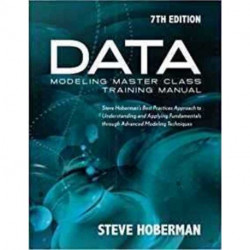Data Modeling Master Class Training Manual: Steve Hoberman's Best Practices Approach to Understanding & Applying Fundamentals Through Advanced Modeling Techniques