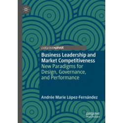 Business Leadership and Market Competitiveness: New Paradigms for Design, Governance, and Performance