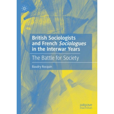 British Sociologists and French 'Sociologues' in the Interwar Years: The Battle for Society