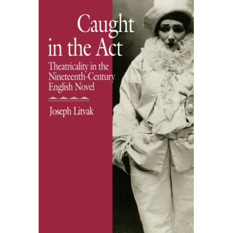 Caught in the Act: Theatricality in the Nineteenth-Century English Novel
