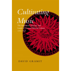 Cultivating Music: The Aspirations, Interests, and Limits of German Musical Culture, 1770-1848