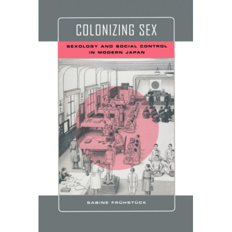 Colonizing Sex: Sexology and Social Control in Modern Japan
