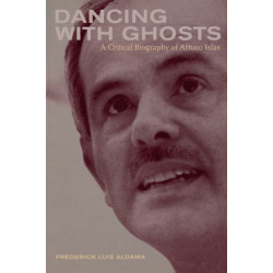 Dancing with Ghosts: A Critical Biography of Arturo Islas