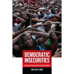 Democratic Insecurities: Violence, Trauma, and Intervention in Haiti
