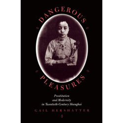 Dangerous Pleasures: Prostitution and Modernity in Twentieth-Century Shanghai