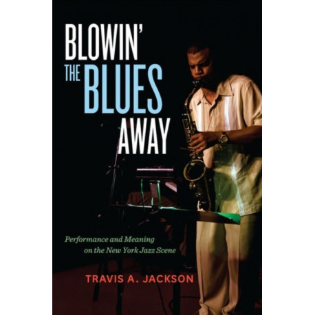 Blowin' the Blues Away: Performance and Meaning on the New York Jazz Scene