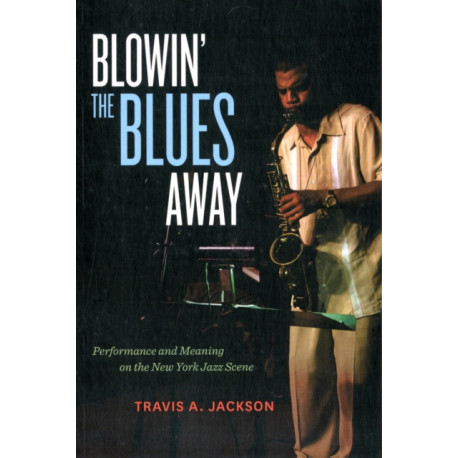 Blowin' the Blues Away: Performance and Meaning on the New York Jazz Scene