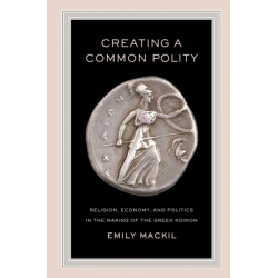 Creating a Common Polity: Religion, Economy, and Politics in the Making of the Greek Koinon