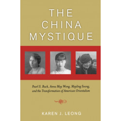 The China Mystique: Pearl S. Buck, Anna May Wong, Mayling Soong, and the Transformation of American Orientalism