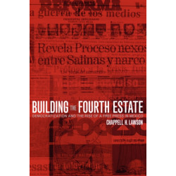 Building the Fourth Estate: Democratization and the Rise of a Free Press in Mexico