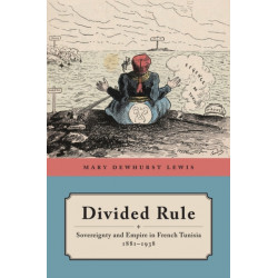 Divided Rule: Sovereignty and Empire in French Tunisia, 1881–1938