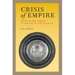 Crisis of Empire: Doctrine and Dissent at the End of Late Antiquity