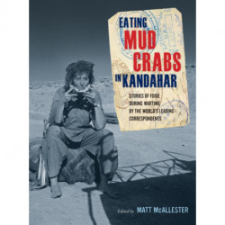 Eating Mud Crabs in Kandahar: Stories of Food during Wartime by the World's Leading Correspondents