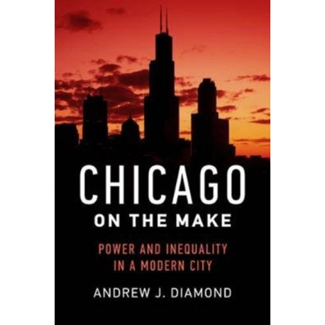 Chicago on the Make: Power and Inequality in a Modern City