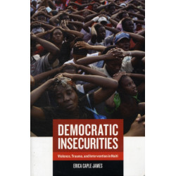 Democratic Insecurities: Violence, Trauma, and Intervention in Haiti