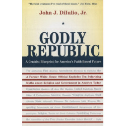 Godly Republic: A Centrist Blueprint for America’s Faith-Based Future: A Former White House Official Explodes Ten Polarizing Myths about Religion and Government in America Today