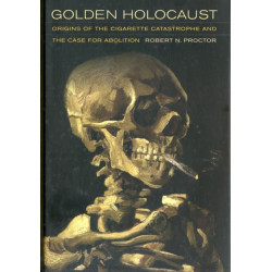 Golden Holocaust: Origins of the Cigarette Catastrophe and the Case for Abolition