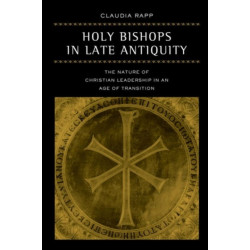 Holy Bishops in Late Antiquity: The Nature of Christian Leadership in an Age of Transition