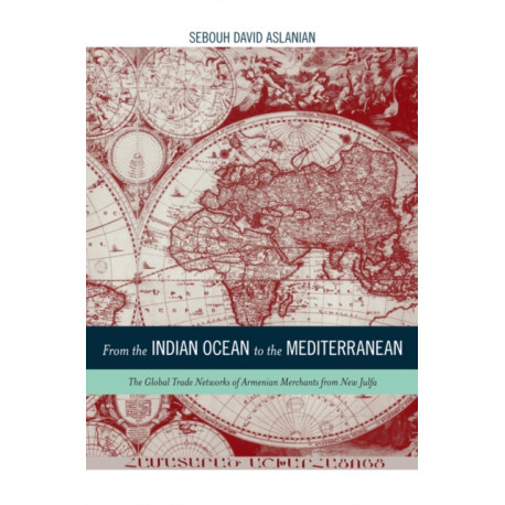 From the Indian Ocean to the Mediterranean: The Global Trade Networks of Armenian Merchants from New Julfa