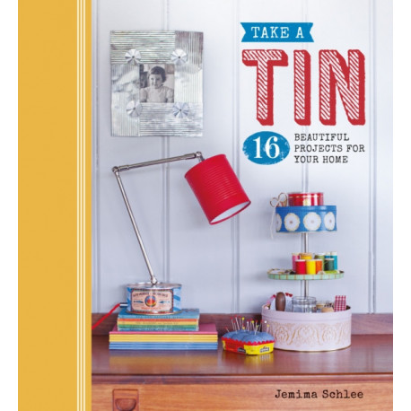 Take a Tin: 16 Beautiful Projects for Your Home: 16 Beautiful Projects for Your Home