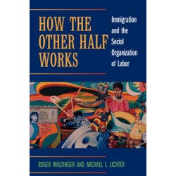 How the Other Half Works: Immigration and the Social Organization of Labor