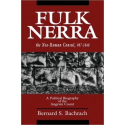 Fulk Nerra, the Neo-Roman Consul 987-1040: A Political Biography of the Angevin Count