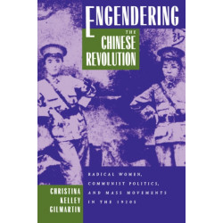 Engendering the Chinese Revolution: Radical Women, Communist Politics, and Mass Movements in the 1920s