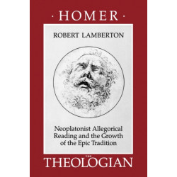 Homer the Theologian: Neoplatonist Allegorical Reading and the Growth of the Epic Tradition