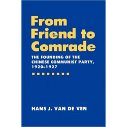 From Friend to Comrade: The Founding of the Chinese Communist Party, 1920-1927