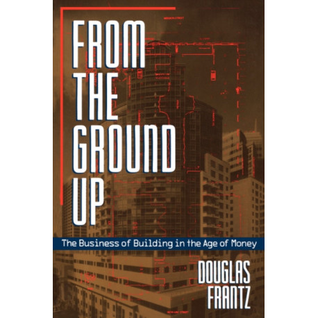 From the Ground Up: The Business of Building in the Age of Money