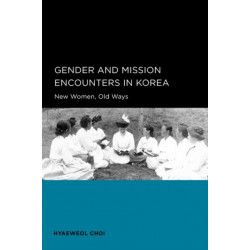 Gender and Mission Encounters in Korea: New Women, Old Ways: Seoul-California Series in Korean Studies, Volume 1