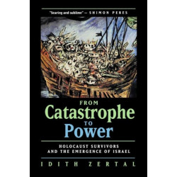 From Catastrophe to Power: The Holocaust Survivors and the Emergence of Israel