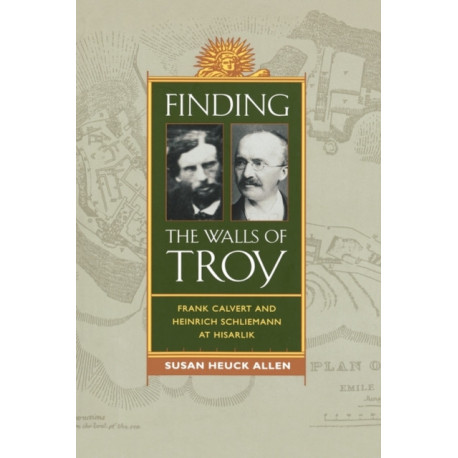 Finding the Walls of Troy: Frank Calvert and Heinrich Schliemann at Hisarlik