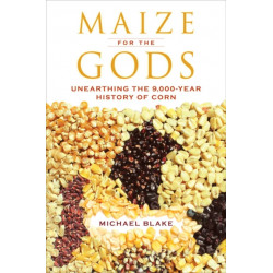 Maize for the Gods: Unearthing the 9,000-Year History of Corn