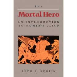 The Mortal Hero: An Introduction to Homer's "Iliad"