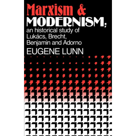 Marxism and Modernism: An Historical Study of Lukacs, Brecht, Benjamin, and Adorno