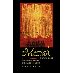 The Messiah before Jesus: The Suffering Servant of the Dead Sea Scrolls