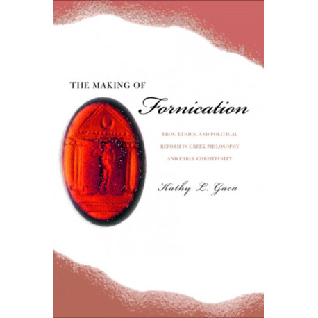 The Making of Fornication: Eros, Ethics, and Political Reform in Greek Philosophy and Early Christianity