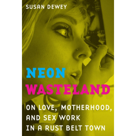 Neon Wasteland: On Love, Motherhood, and Sex Work in a Rust Belt Town