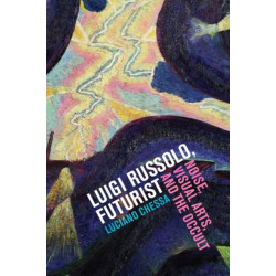Luigi Russolo, Futurist: Noise, Visual Arts, and the Occult