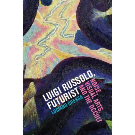 Luigi Russolo, Futurist: Noise, Visual Arts, and the Occult