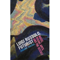 Luigi Russolo, Futurist: Noise, Visual Arts, and the Occult