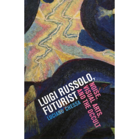 Luigi Russolo, Futurist: Noise, Visual Arts, and the Occult