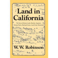 Land in California: The Story of Mission Lands, Ranchos, Squatters, Mining Claims, Railroad Grants, Land Scrip, Homesteads