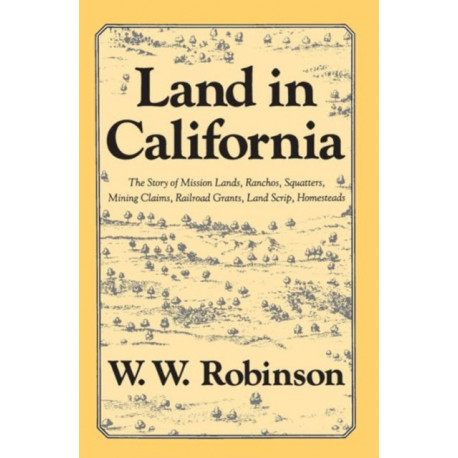 Land in California: The Story of Mission Lands, Ranchos, Squatters, Mining Claims, Railroad Grants, Land Scrip, Homesteads
