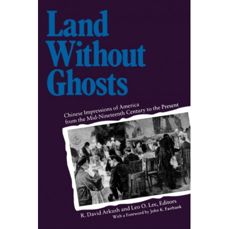 Land Without Ghosts: Chinese Impressions of America from the Mid-Nineteenth Century to the Present